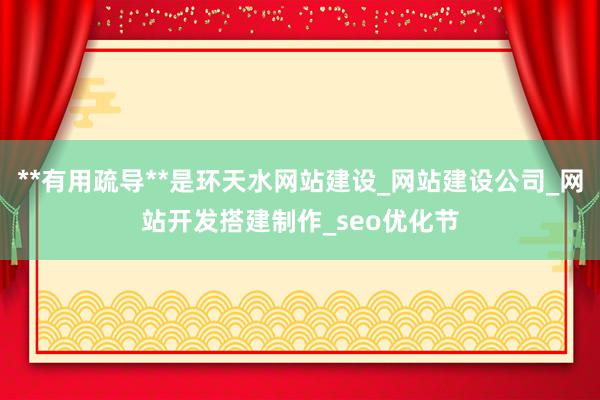**有用疏导**是环天水网站建设_网站建设公司_网站开发搭建制作_seo优化节