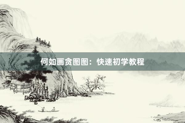 何如画贪图图：快速初学教程