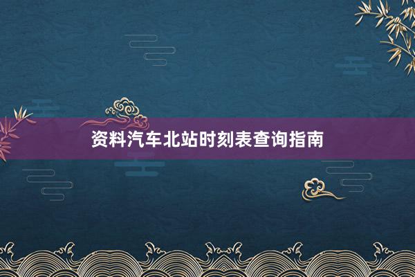资料汽车北站时刻表查询指南